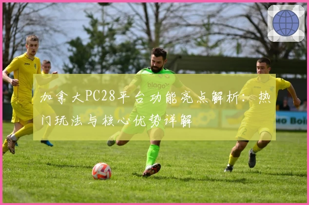 加拿大PC28平台功能亮点解析:热门玩法与核心优势详解