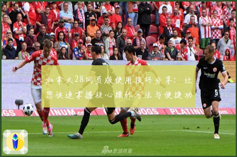 加拿大28网页版使用技巧分享：让您快速掌握核心操作方法与便捷功能