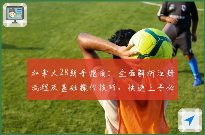 加拿大28新手指南：全面解析注册流程及基础操作技巧，快速上手必备教程