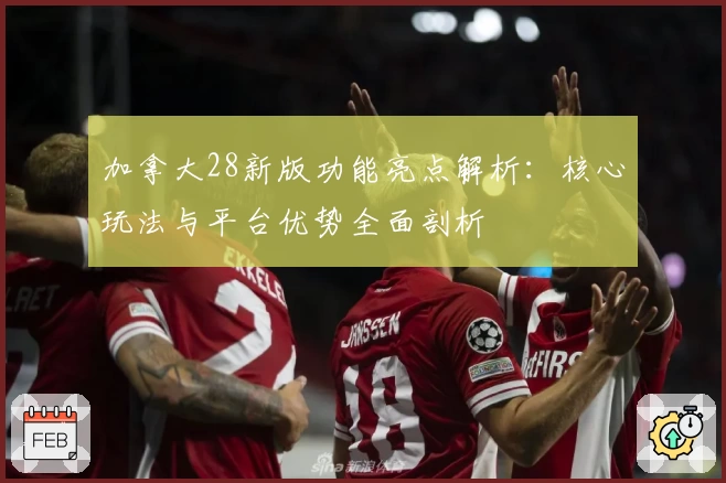 加拿大28新版功能亮点解析：核心玩法与平台优势全面剖析