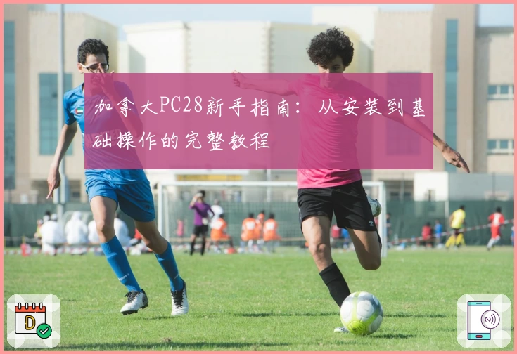 加拿大PC28新手指南:从安装到基础操作的完整教程