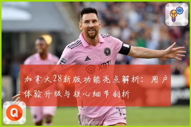 加拿大28新版功能亮点解析：用户体验升级与核心细节剖析
