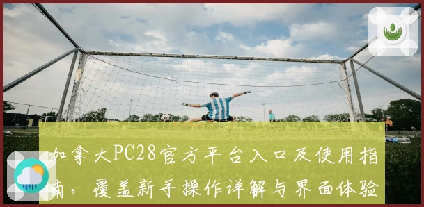 加拿大PC28官方平台入口及使用指南，覆盖新手操作详解与界面体验分析