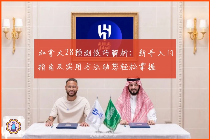 加拿大28预测技巧解析：新手入门指南及实用方法助您轻松掌握