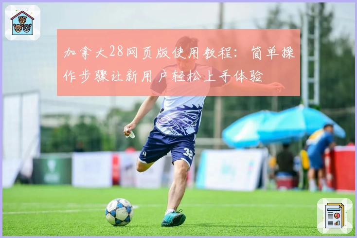 加拿大28网页版使用教程：简单操作步骤让新用户轻松上手体验