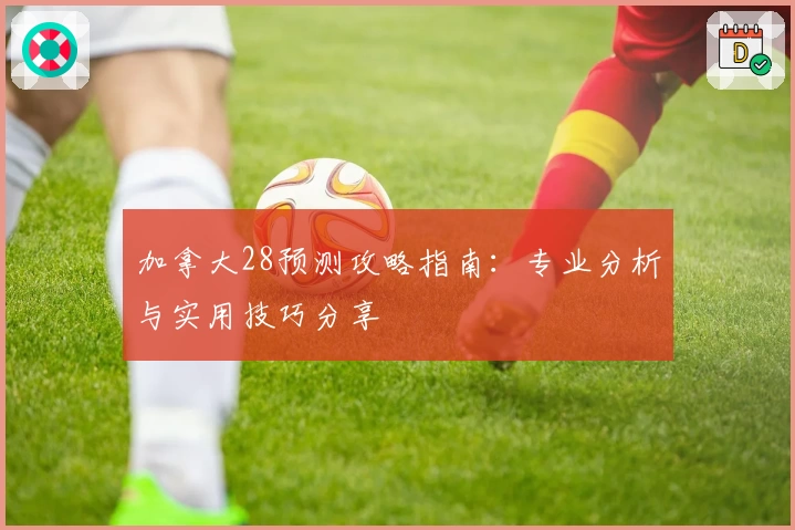 加拿大28预测攻略指南:专业分析与实用技巧分享