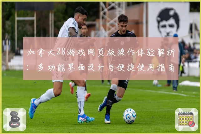 加拿大28游戏网页版操作体验解析：多功能界面设计与便捷使用指南