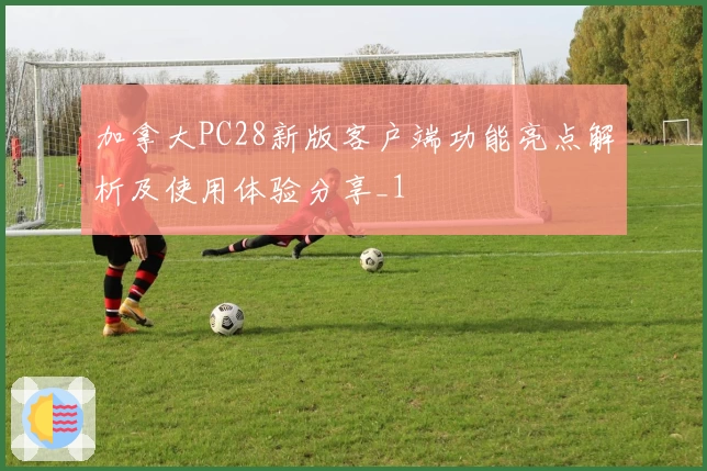 加拿大PC28新版客户端功能亮点解析及使用体验分享_1