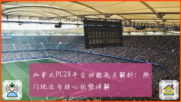 加拿大PC28平台功能亮点解析：热门玩法与核心优势详解