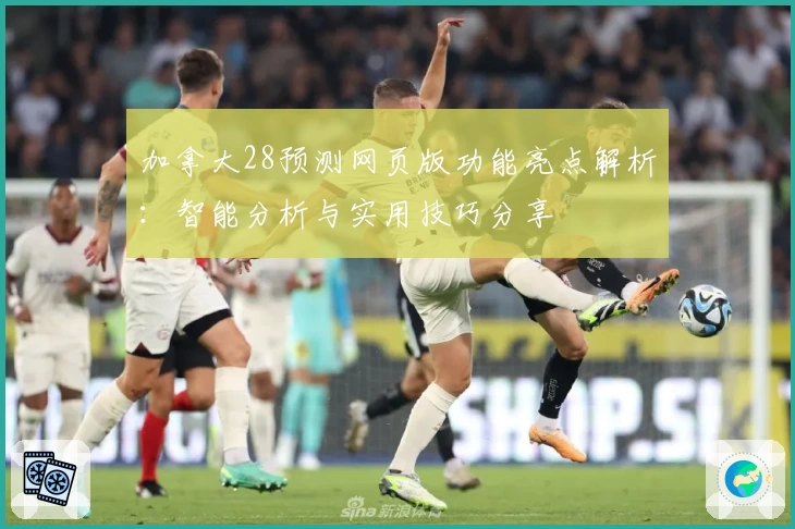 加拿大28预测网页版功能亮点解析：智能分析与实用技巧分享