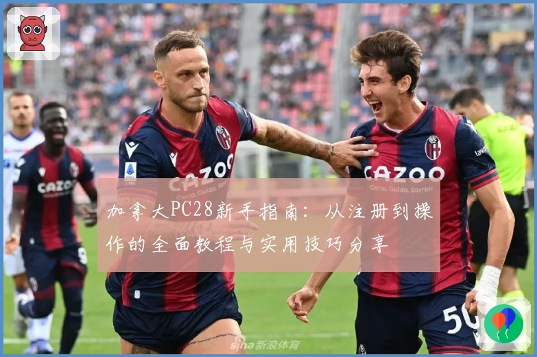 加拿大PC28新手指南：从注册到操作的全面教程与实用技巧分享